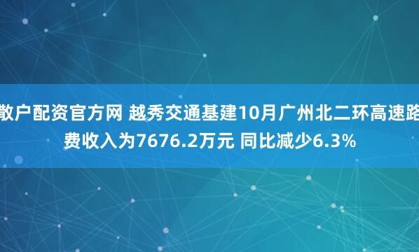 散户配资官方网 越秀交通基建10月广州北二环高速路费收入为7676.2万元 同比减少6.3%
