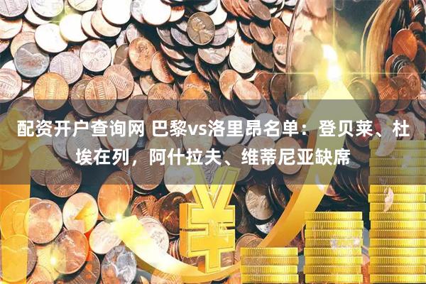配资开户查询网 巴黎vs洛里昂名单：登贝莱、杜埃在列，阿什拉夫、维蒂尼亚缺席