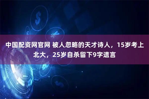 中国配资网官网 被人忽略的天才诗人，15岁考上北大，25岁自杀留下9字遗言
