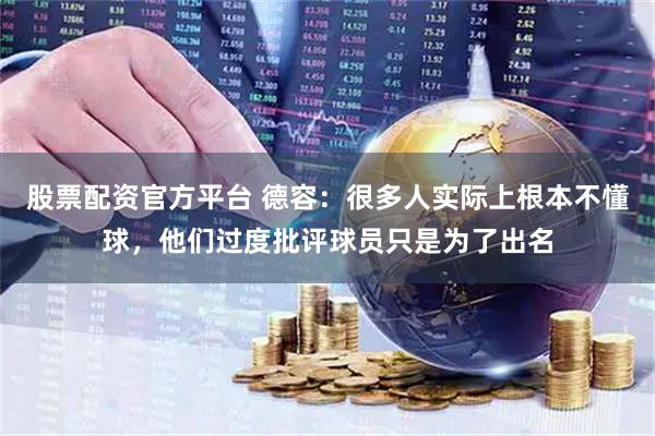 股票配资官方平台 德容：很多人实际上根本不懂球，他们过度批评球员只是为了出名