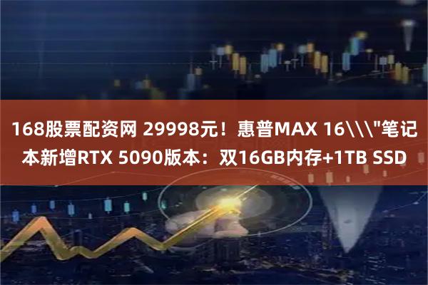 168股票配资网 29998元！惠普MAX 16\