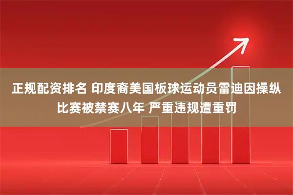 正规配资排名 印度裔美国板球运动员雷迪因操纵比赛被禁赛八年 严重违规遭重罚