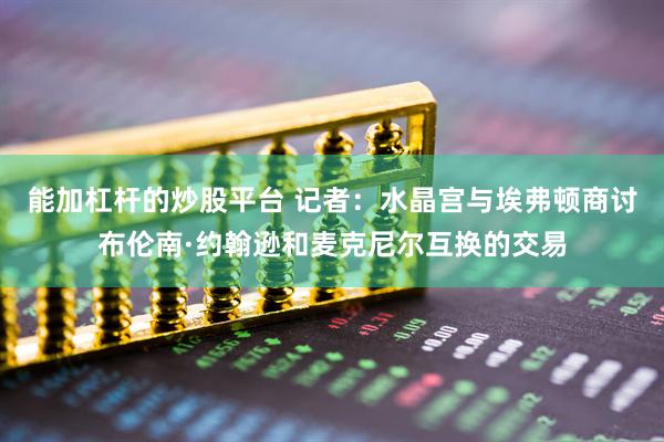 能加杠杆的炒股平台 记者：水晶宫与埃弗顿商讨布伦南·约翰逊和麦克尼尔互换的交易