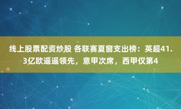 线上股票配资炒股 各联赛夏窗支出榜：英超41.3亿欧遥遥领先，意甲次席，西甲仅第4